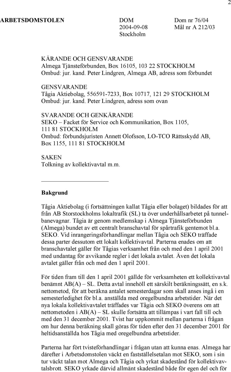 Peter Lindgren, adress som ovan SVARANDE OCH GENKÄRANDE SEKO Facket för Service och Kommunikation, Box 1105, 111 81 STOCKHOLM Ombud: förbundsjuristen Annett Olofsson, LO-TCO Rättsskydd AB, Box 1155,