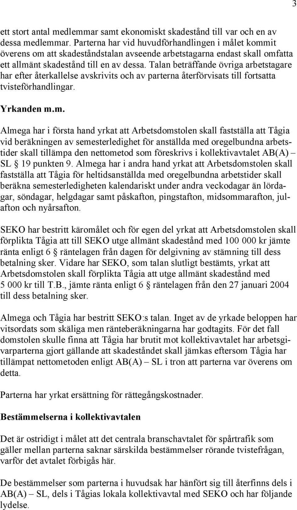 Talan beträffande övriga arbetstagare har efter återkallelse avskrivits och av parterna återförvisats till fortsatta tvisteförhandlingar. Yrkanden m.