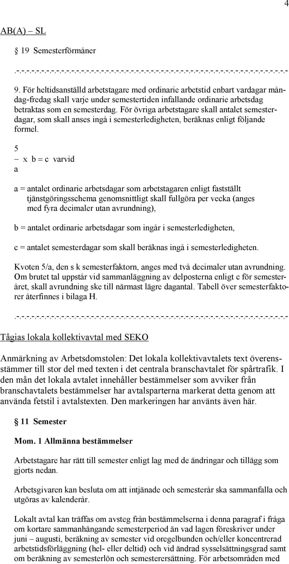 För övriga arbetstagare skall antalet semesterdagar, som skall anses ingå i semesterledigheten, beräknas enligt följande formel.