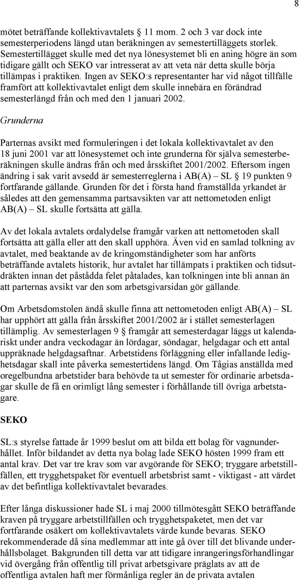 Ingen av SEKO:s representanter har vid något tillfälle framfört att kollektivavtalet enligt dem skulle innebära en förändrad semesterlängd från och med den 1 januari 2002.