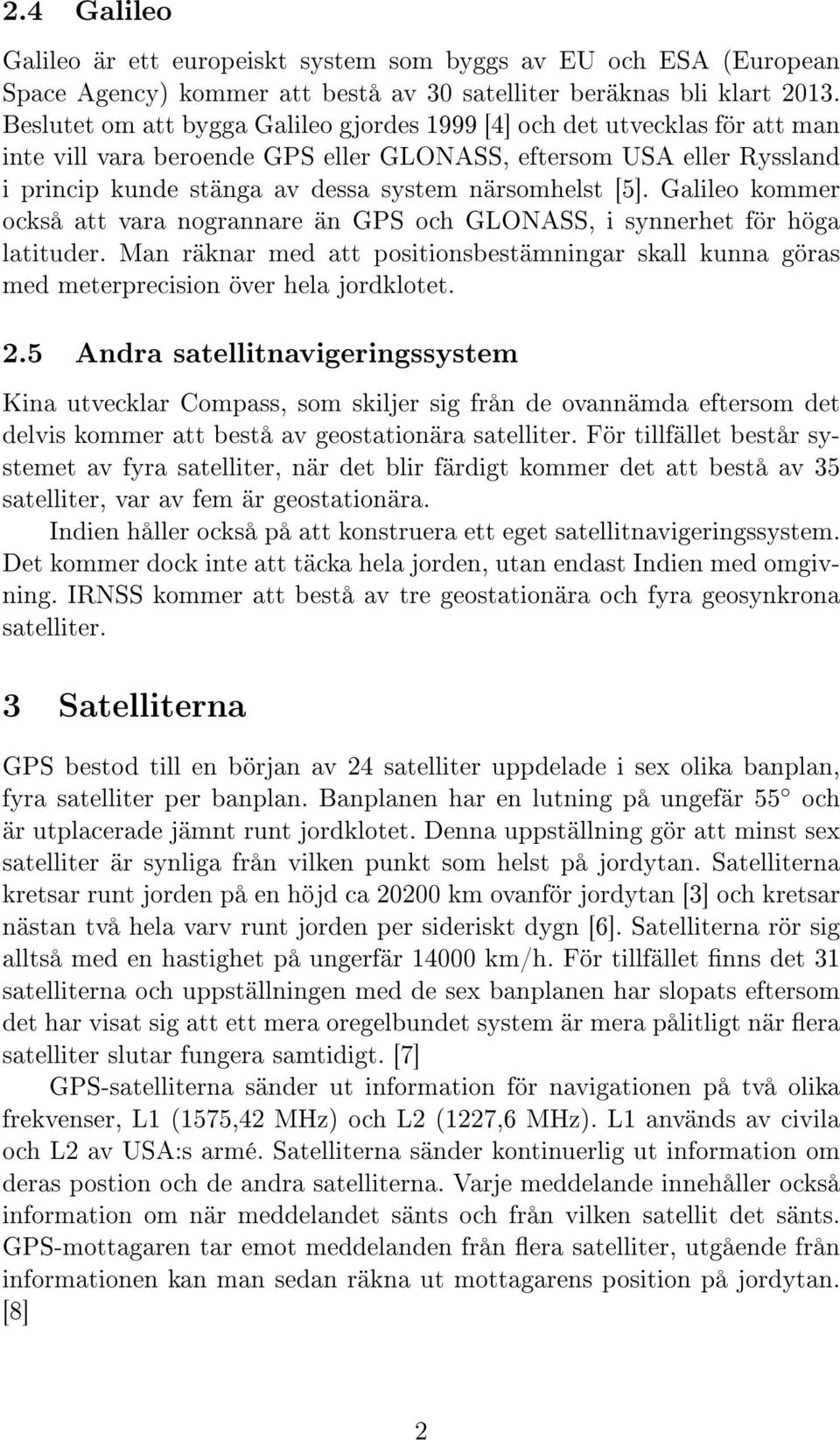 [5]. Galileo kommer också att vara nogrannare än GPS och GLONASS, i synnerhet för höga latituder. Man räknar med att positionsbestämningar skall kunna göras med meterprecision över hela jordklotet. 2.