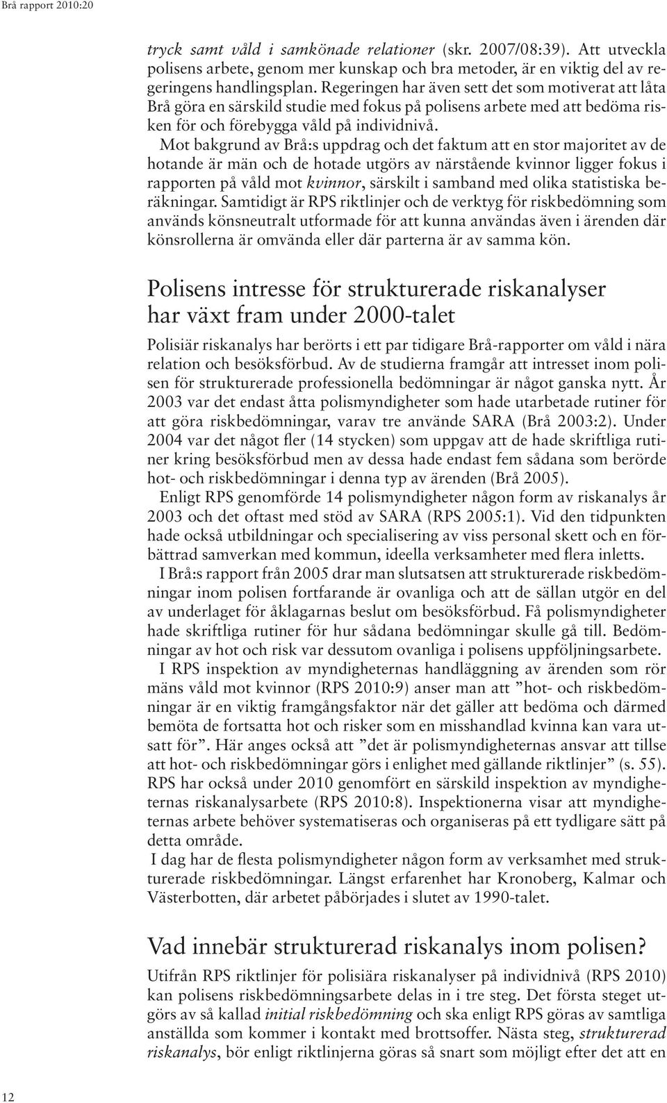 Mot bakgrund av Brå:s uppdrag och det faktum att en stor majoritet av de hotande är män och de hotade utgörs av närstående kvinnor ligger fokus i rapporten på våld mot kvinnor, särskilt i samband med