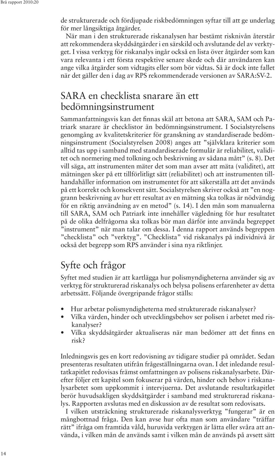 I vissa verktyg för riskanalys ingår också en lista över åtgärder som kan vara relevanta i ett första respektive senare skede och där användaren kan ange vilka åtgärder som vidtagits eller som bör