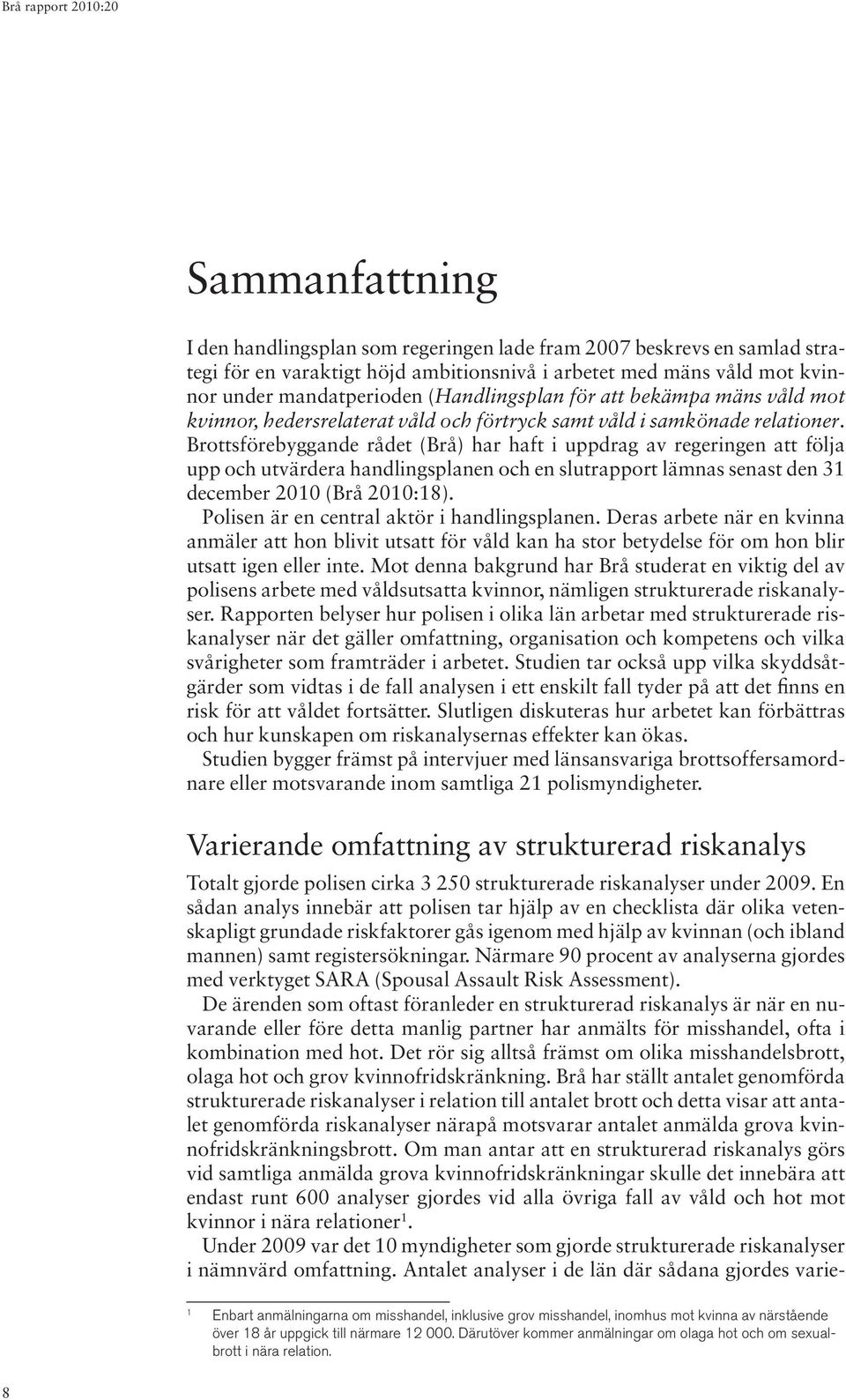 Brottsförebyggande rådet (Brå) har haft i uppdrag av regeringen att följa upp och utvärdera handlingsplanen och en slutrapport lämnas senast den 31 december 2010 (Brå 2010:18).