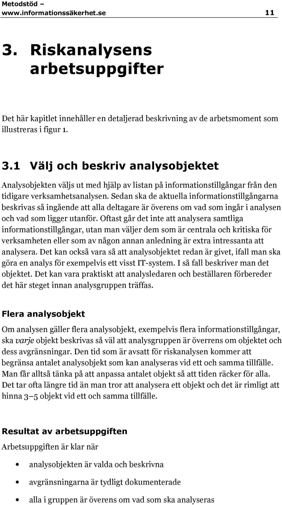 Oftast går det inte att analysera samtliga informationstillgångar, utan man väljer dem som är centrala och kritiska för verksamheten eller som av någon annan anledning är extra intressanta att