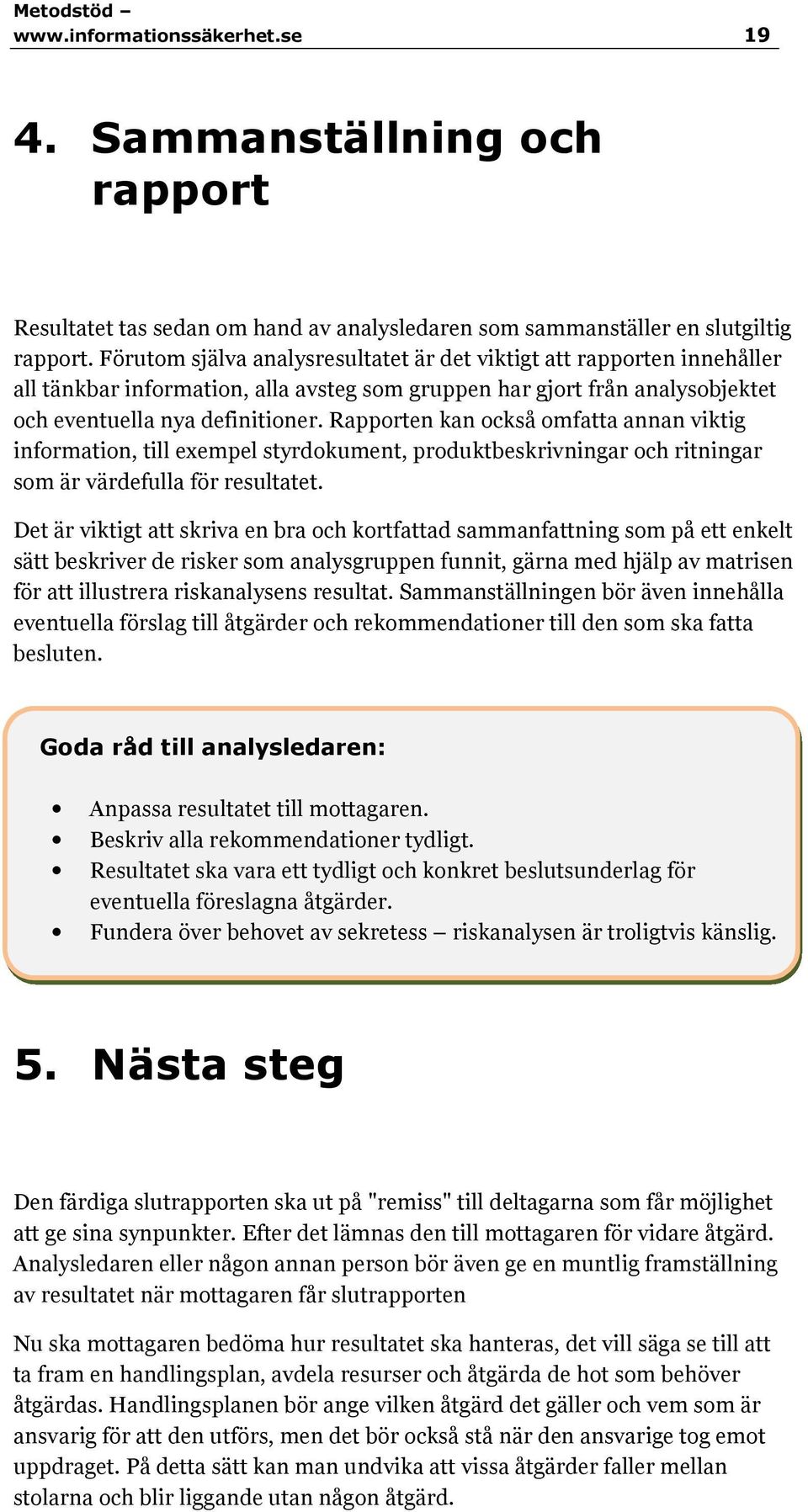 Rapporten kan också omfatta annan viktig information, till exempel styrdokument, produktbeskrivningar och ritningar som är värdefulla för resultatet.