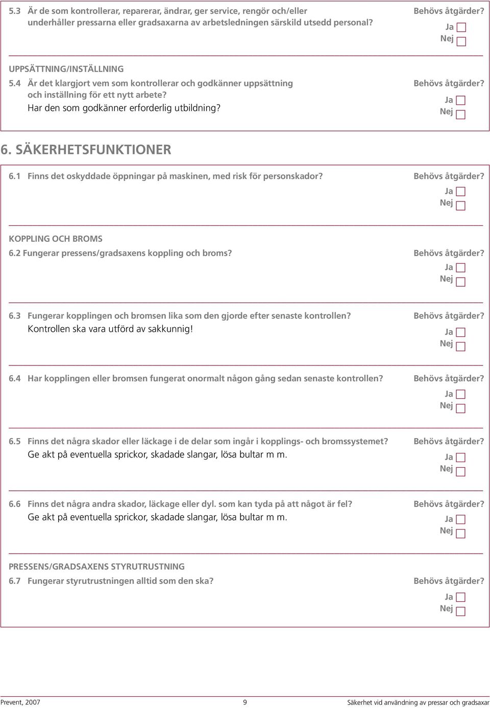 SÄKERHETSFUNKTIONER 6.1 Finns det oskyddade öppningar på maskinen, med risk för personskador? Behövs åtgärder? KOPPLING OCH BROMS 6.2 Fungerar pressens/gradsaxens koppling och broms? Behövs åtgärder? 6.3 Fungerar kopplingen och bromsen lika som den gjorde efter senaste kontrollen?