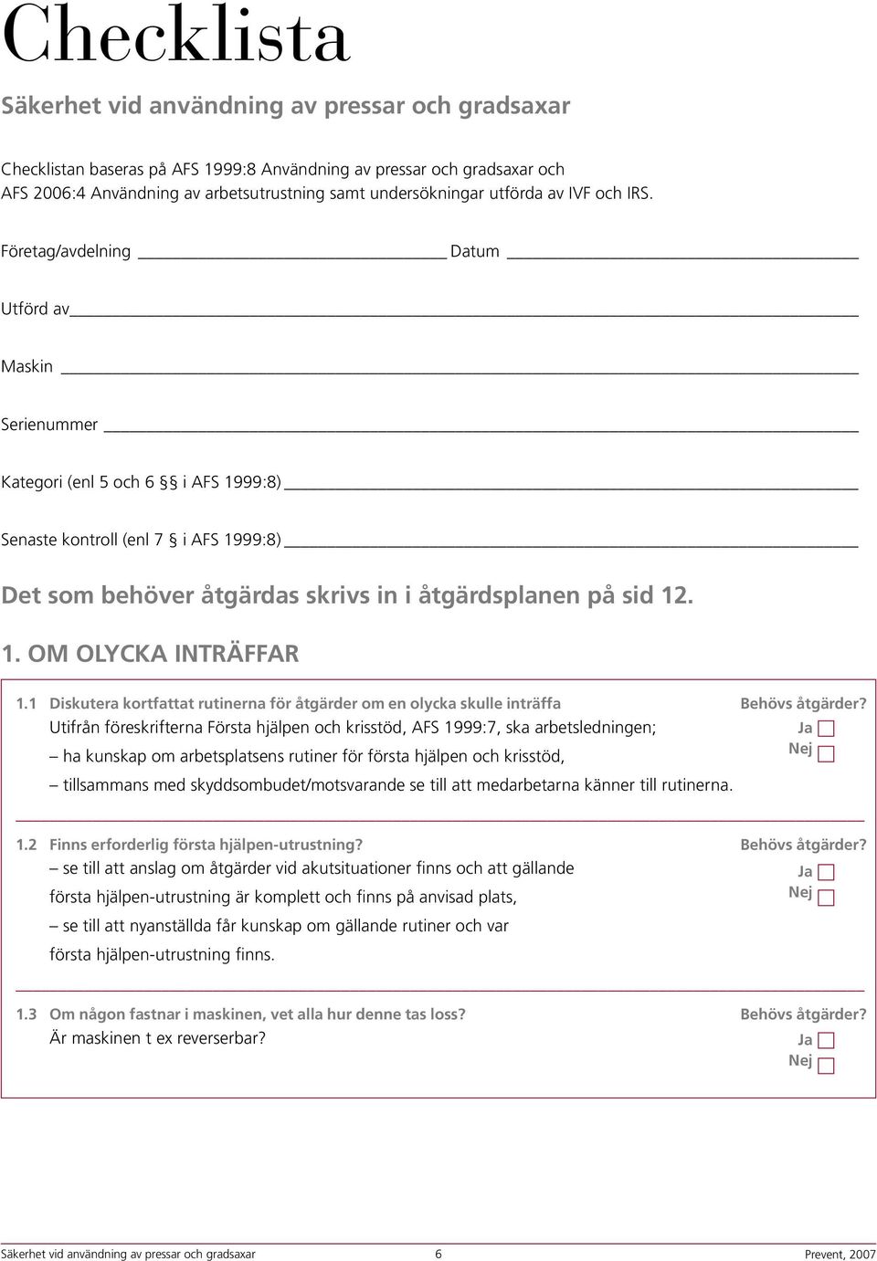 Företag/avdelning Datum Utförd av Maskin Serienummer Kategori (enl 5 och 6 i AFS 1999:8) Senaste kontroll (enl 7 i AFS 1999:8) Det som behöver åtgärdas skrivs in i åtgärdsplanen på sid 12. 1. OM OLYCKA INTRÄFFAR 1.