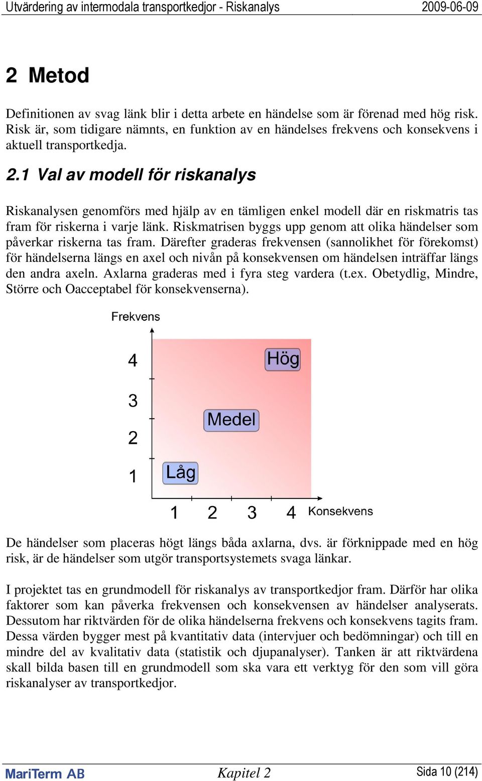 Riskmatrisen byggs upp genom att olika händelser som påverkar riskerna tas fram.