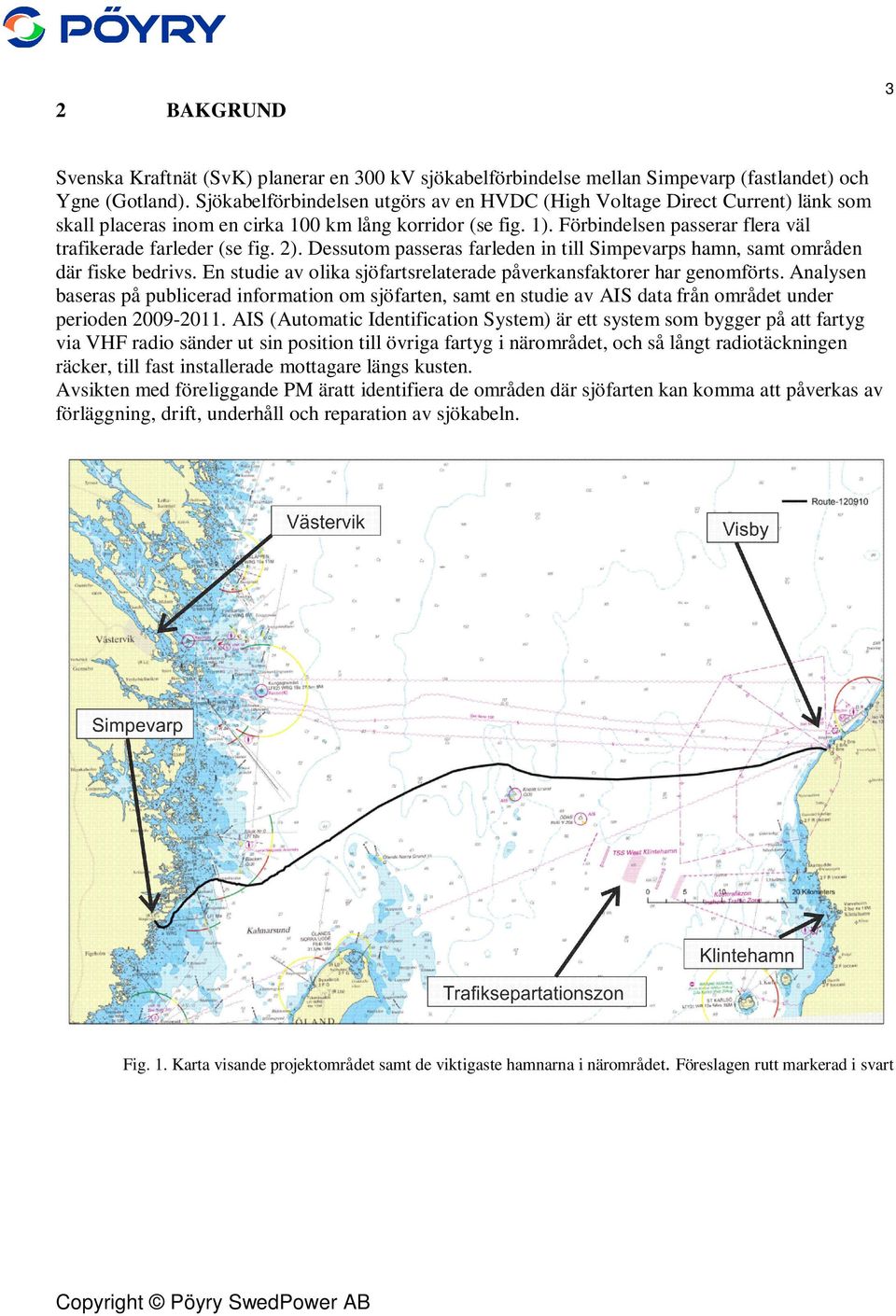 Förbindelsen passerar flera väl trafikerade farleder (se fig. 2). Dessutom passeras farleden in till Simpevarps hamn, samt områden där fiske bedrivs.