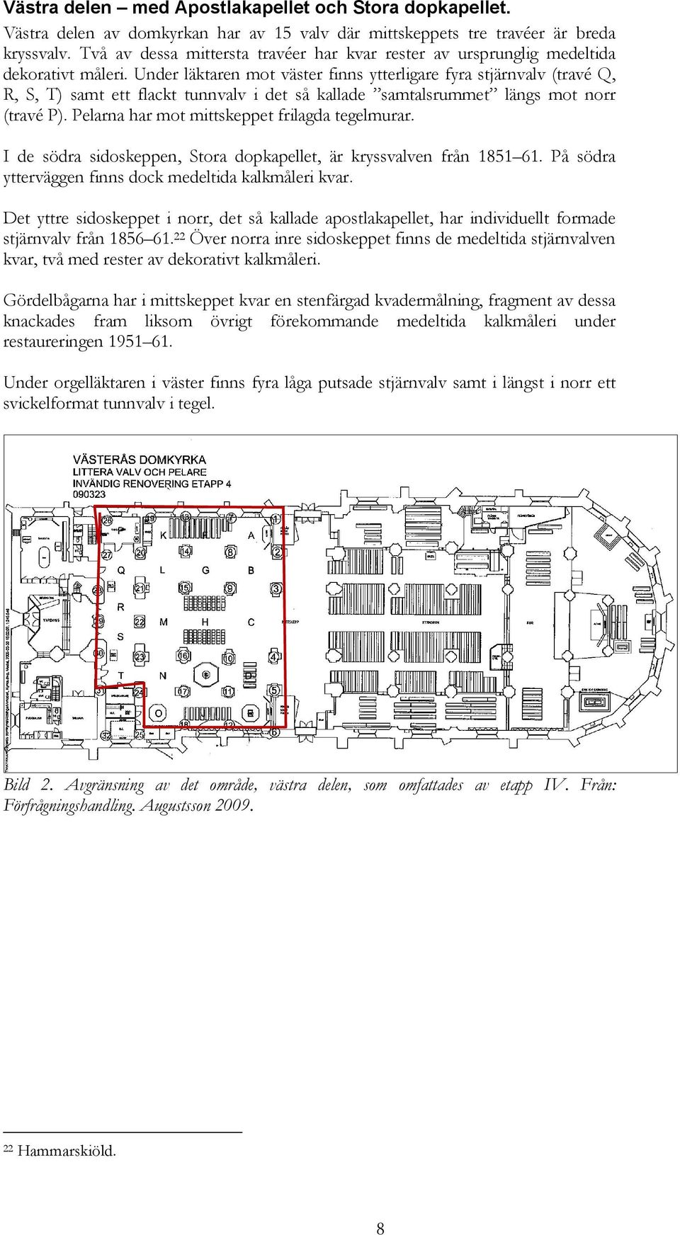 Under läktaren mot väster finns ytterligare fyra stjärnvalv (travé Q, R, S, T) samt ett flackt tunnvalv i det så kallade samtalsrummet längs mot norr (travé P).