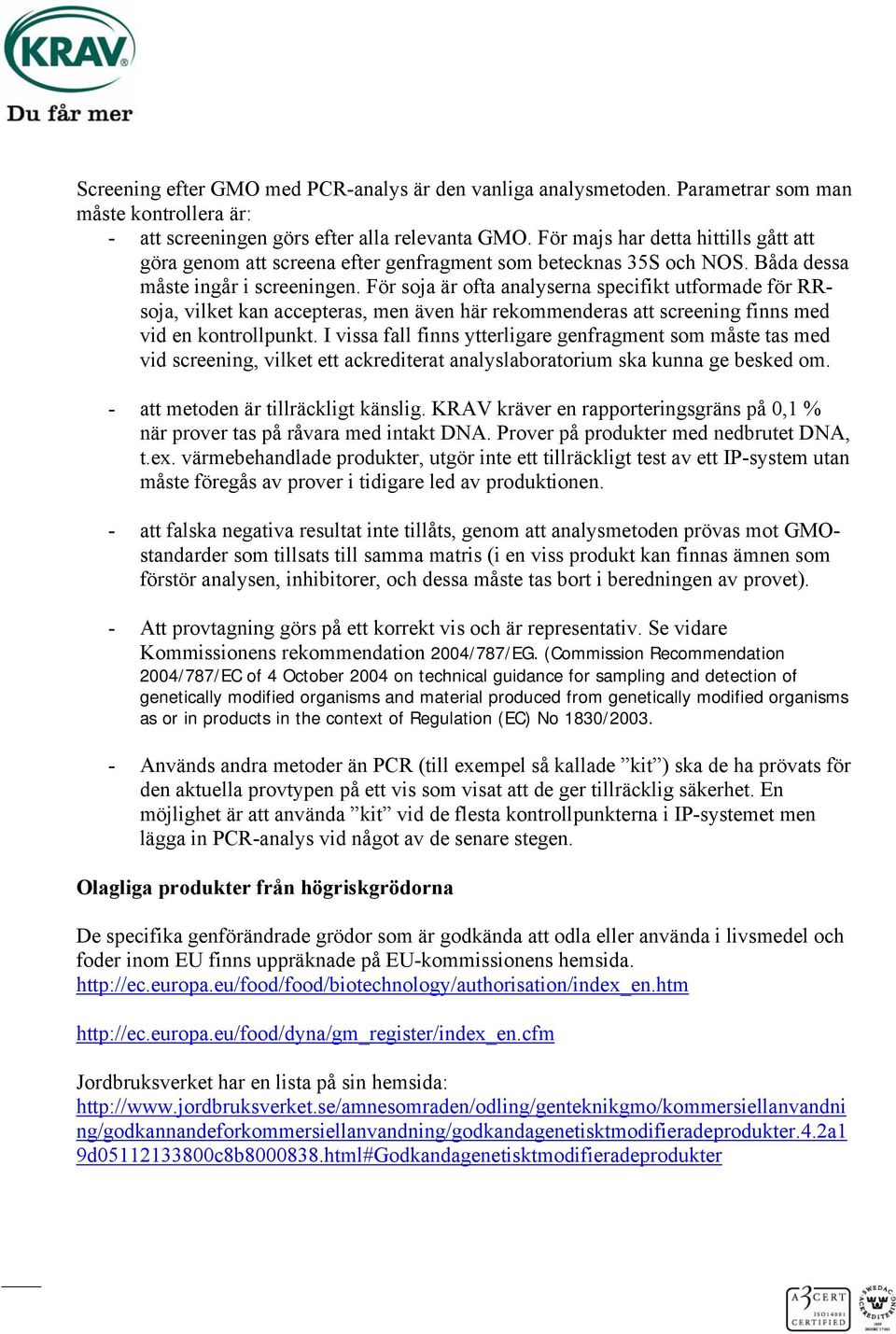 För soja är ofta analyserna specifikt utformade för RRsoja, vilket kan accepteras, men även här rekommenderas att screening finns med vid en kontrollpunkt.