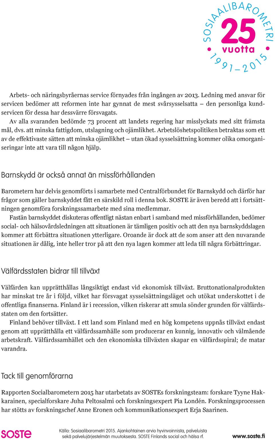 Av alla svaranden bedömde 73 procent att landets regering har misslyckats med sitt främsta mål, dvs. att minska fattigdom, utslagning och ojämlikhet.