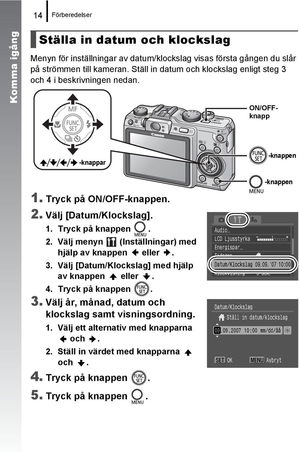 1. Tryck på knappen. 2. Välj menyn (Inställningar) med hjälp av knappen eller. 3. Välj [Datum/Klockslag] med hjälp av knappen eller. 4. Tryck på knappen. 3. Välj år, månad, datum och klockslag samt visningsordning.