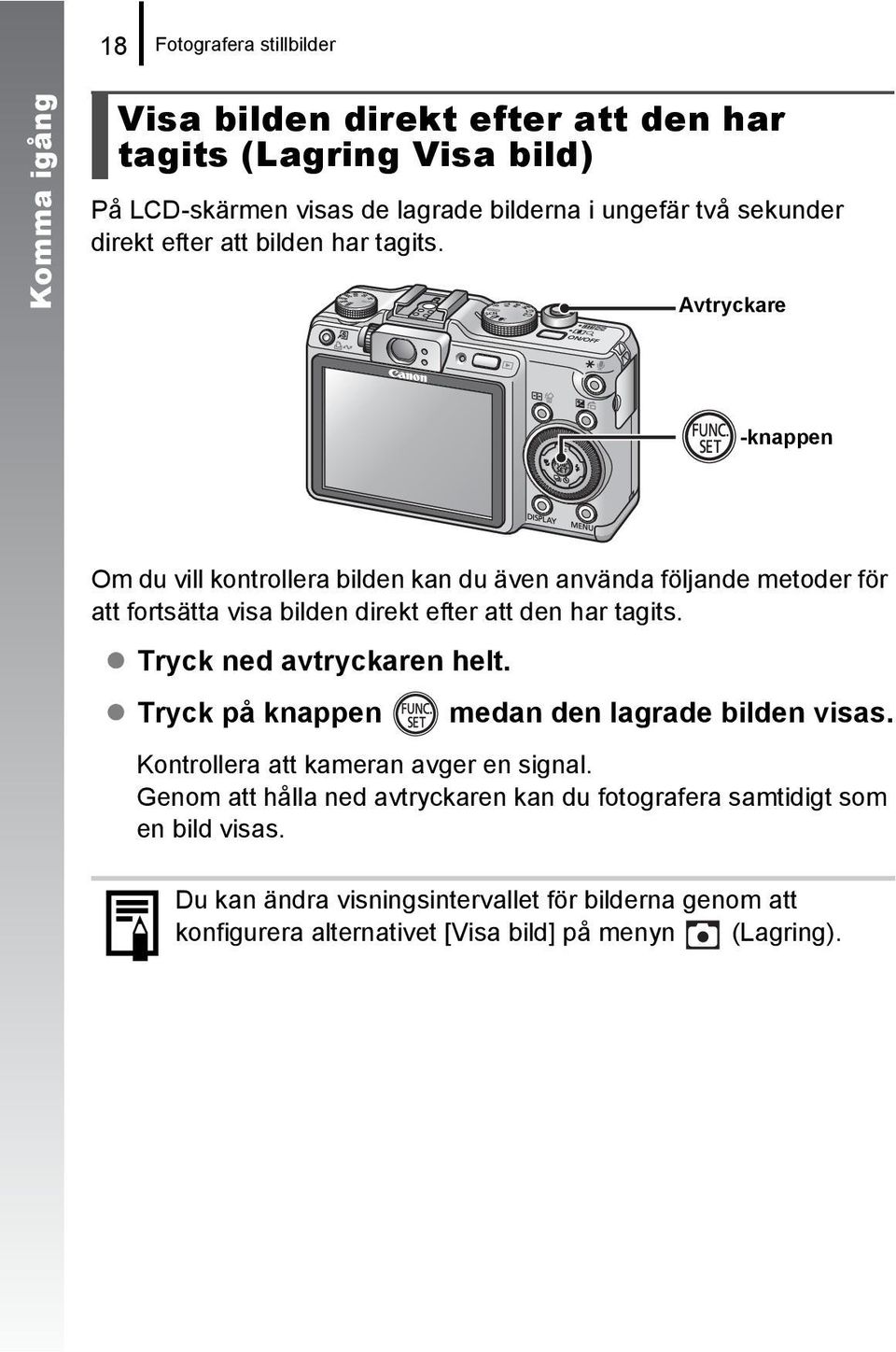 Avtryckare -knappen Om du vill kontrollera bilden kan du även använda följande metoder för att fortsätta visa bilden direkt efter att den har tagits.