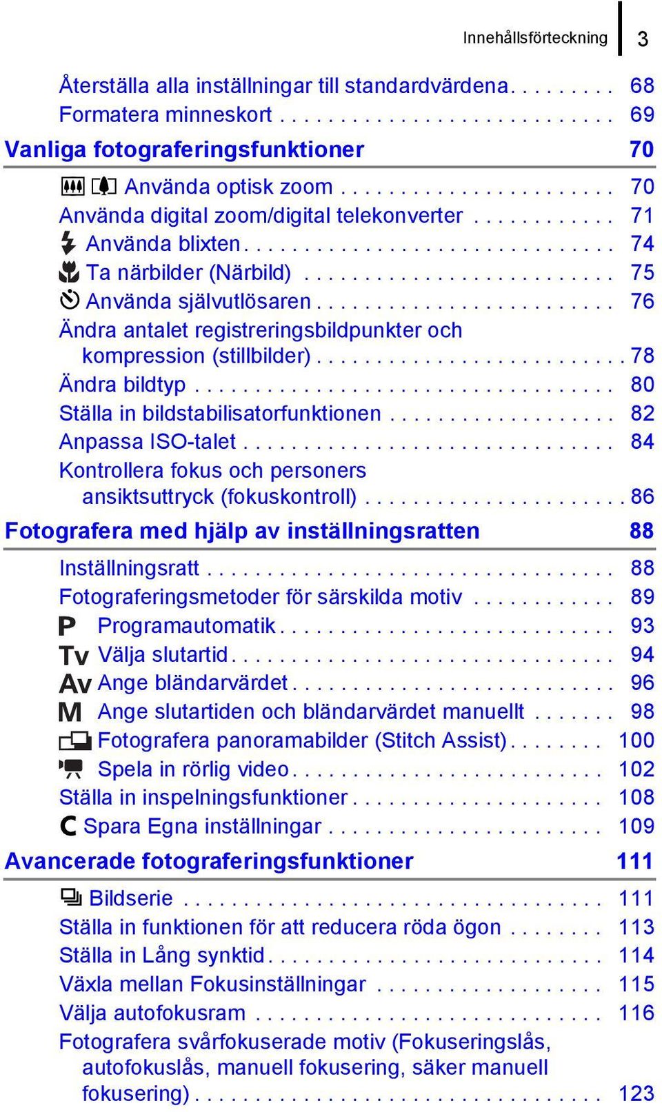 ........................ 76 Ändra antalet registreringsbildpunkter och kompression (stillbilder).......................... 78 Ändra bildtyp................................... 80 Ställa in bildstabilisatorfunktionen.