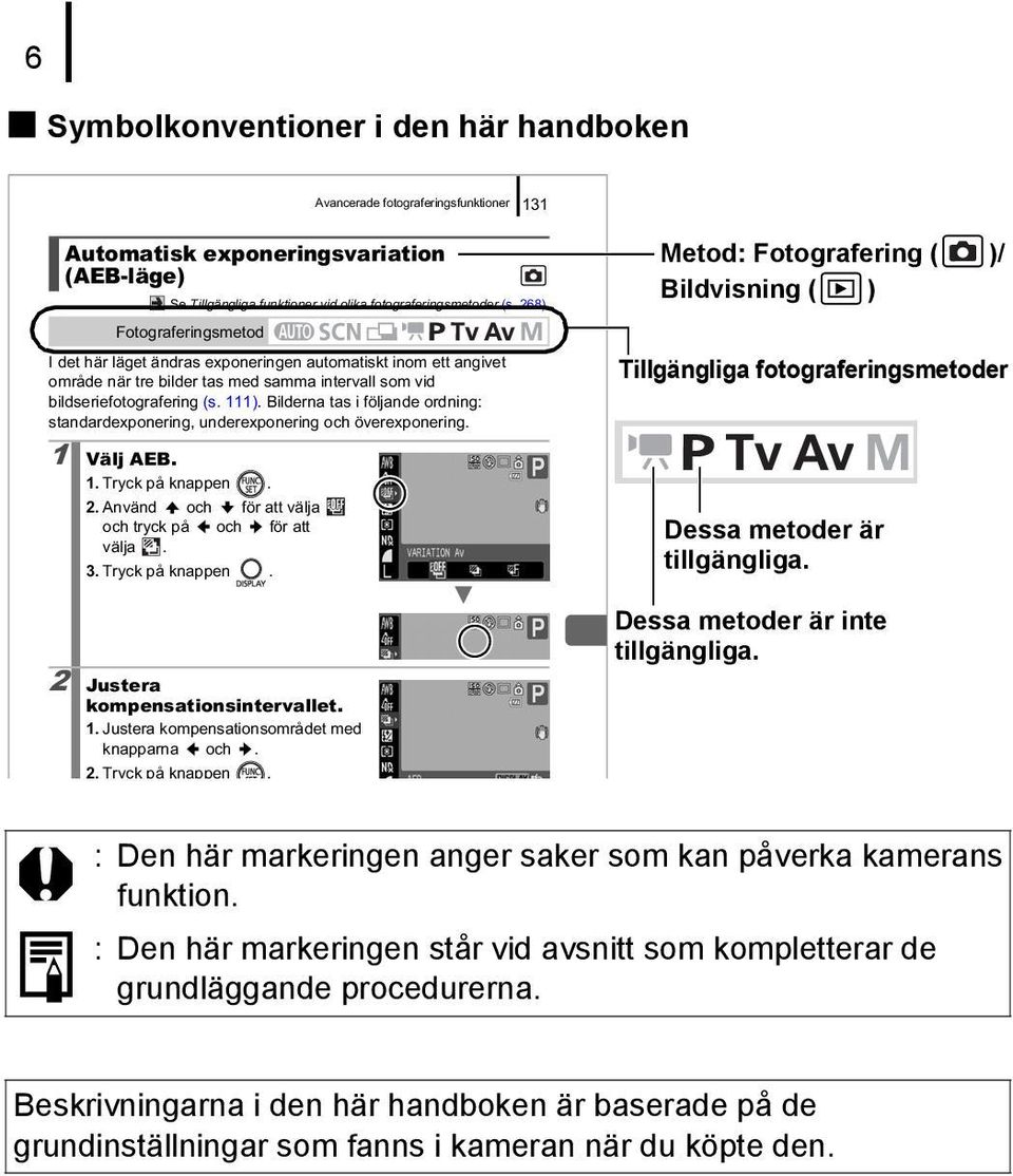 bildseriefotografering (s. 111). Bilderna tas i följande ordning: standardexponering, underexponering och överexponering. 1 Välj AEB. 1. Tryck på knappen. 2.