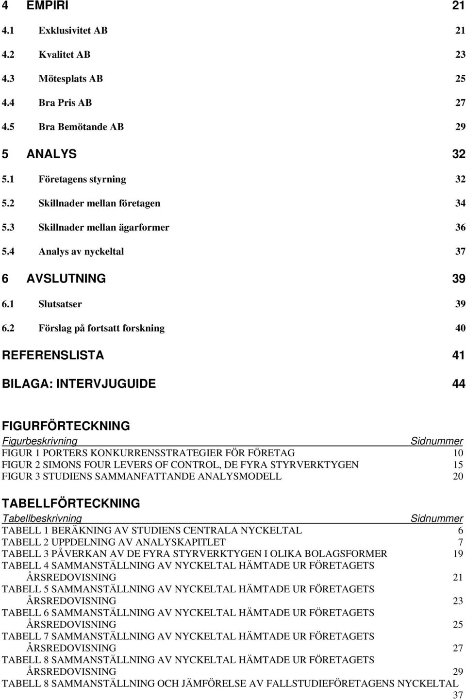 2 Förslag på fortsatt forskning 40 REFERENSLISTA 41 BILAGA: INTERVJUGUIDE 44 FIGURFÖRTECKNING Figurbeskrivning Sidnummer FIGUR 1 PORTERS KONKURRENSSTRATEGIER FÖR FÖRETAG 10 FIGUR 2 SIMONS FOUR LEVERS