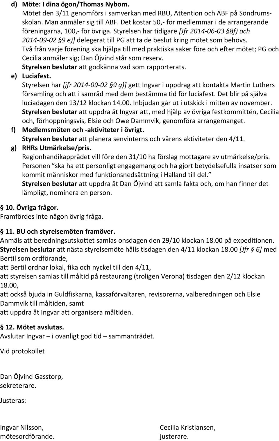 Styrelsen har tidigare [Jfr 2014-06-03 8f) och 2014-09-02 9 e)] delegerat till PG att ta de beslut kring mötet som behövs.