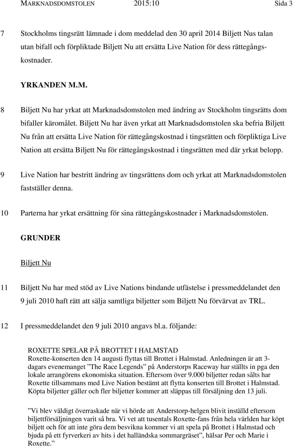 Biljett Nu har även yrkat att Marknadsdomstolen ska befria Biljett Nu från att ersätta Live Nation för rättegångskostnad i tingsrätten och förpliktiga Live Nation att ersätta Biljett Nu för