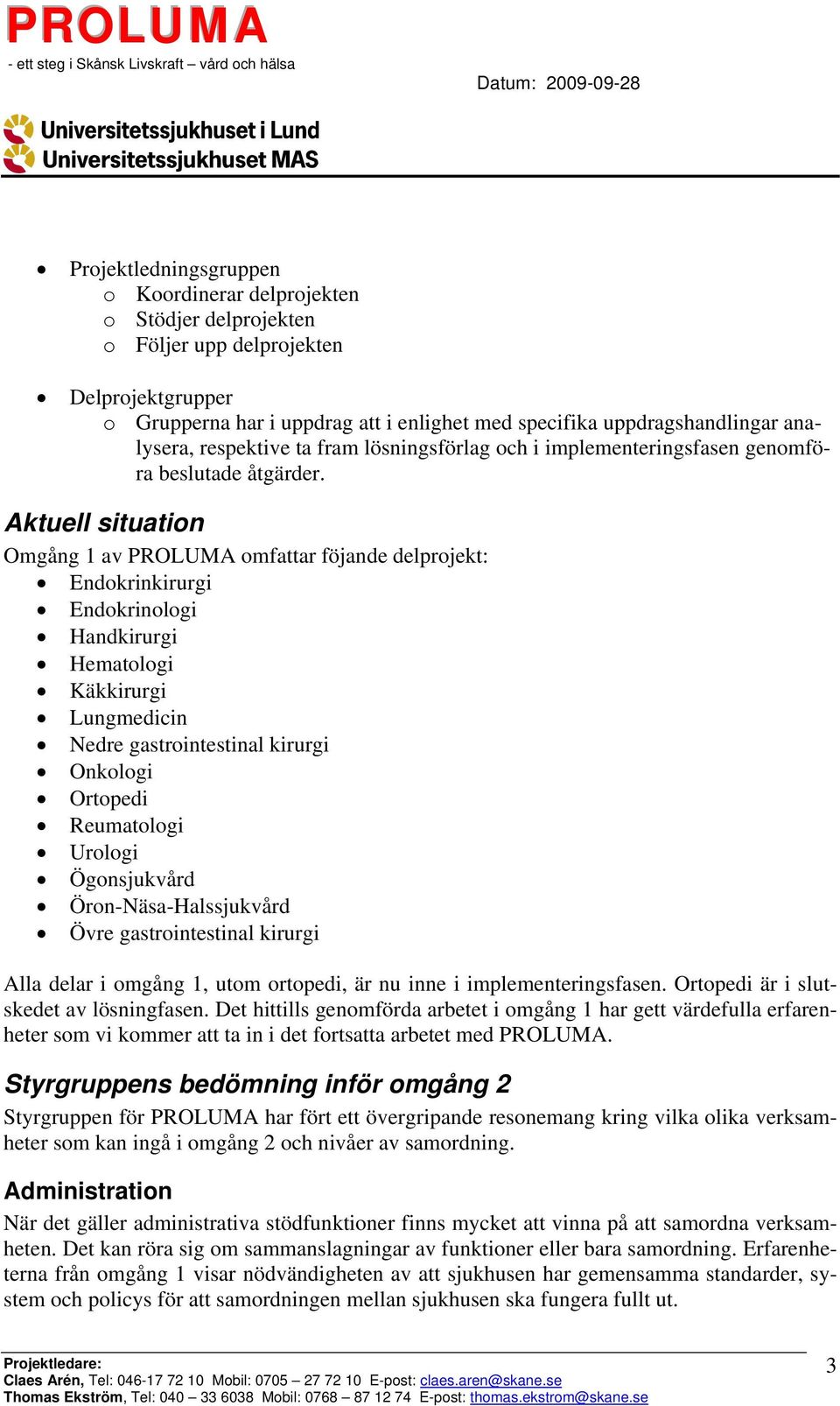 Aktuell situation Omgång 1 av PROLUMA omfattar föjande delprojekt: Endokrinkirurgi Endokrinologi Handkirurgi Hematologi Käkkirurgi Lungmedicin Nedre gastrointestinal kirurgi Onkologi Ortopedi