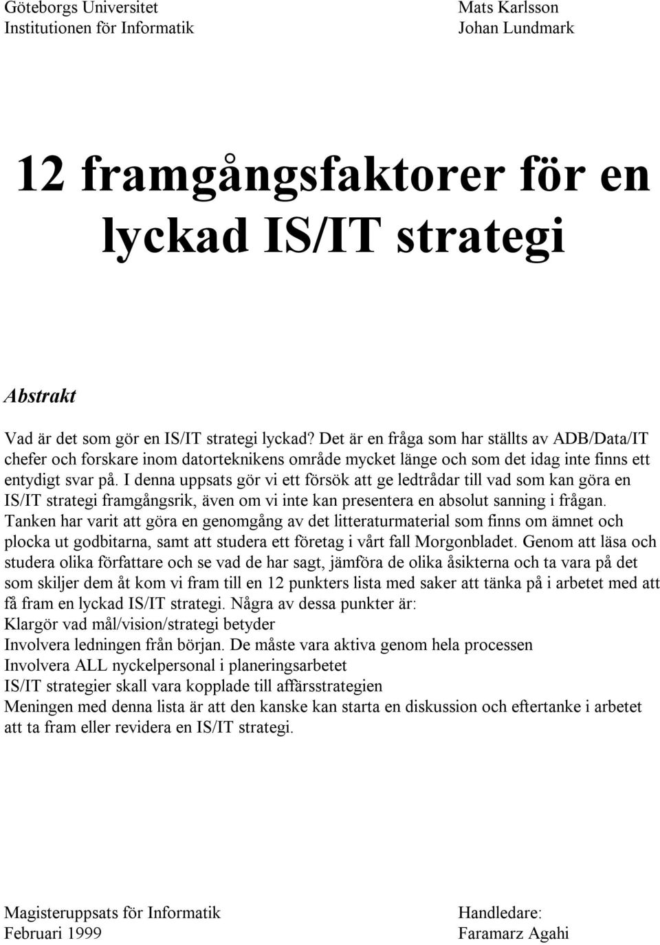 I denna uppsats gör vi ett försök att ge ledtrådar till vad som kan göra en IS/IT strategi framgångsrik, även om vi inte kan presentera en absolut sanning i frågan.