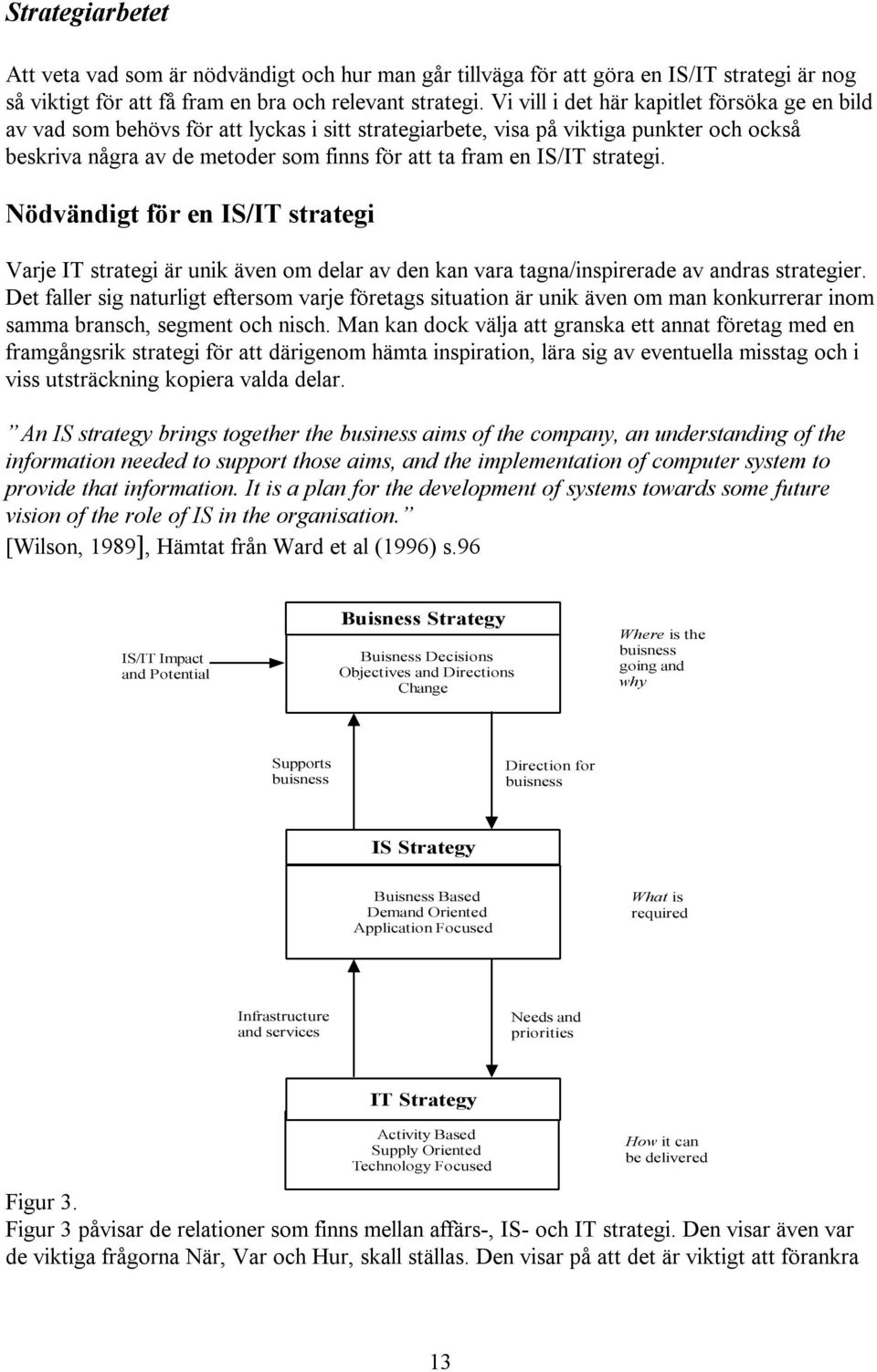 strategi. Nödvändigt för en IS/IT strategi Varje IT strategi är unik även om delar av den kan vara tagna/inspirerade av andras strategier.