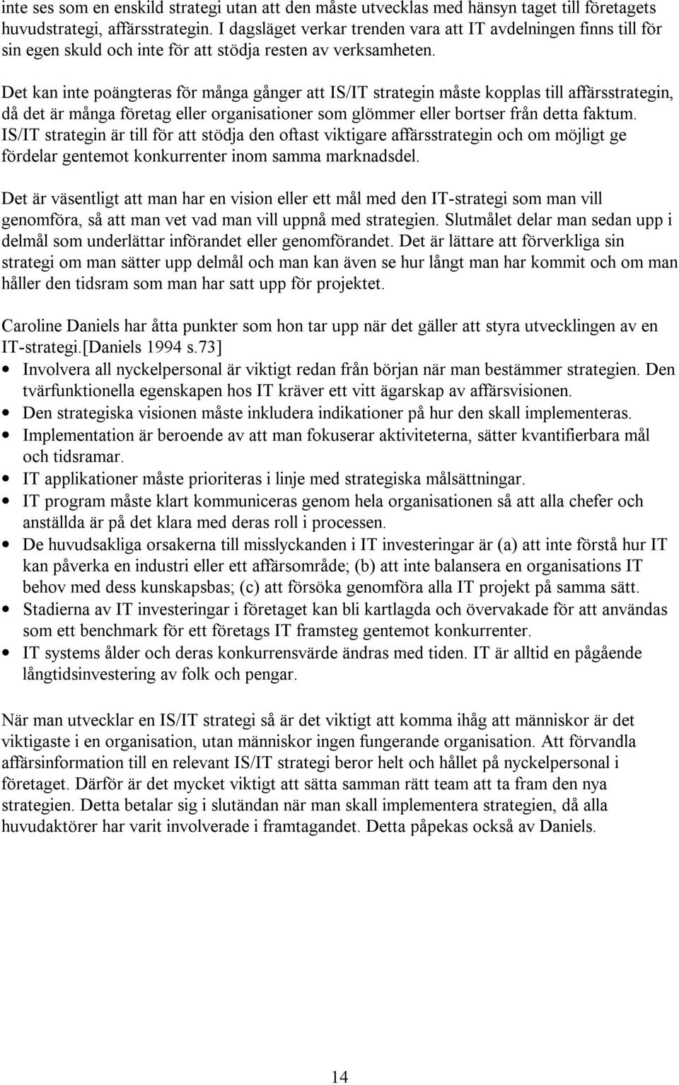 Det kan inte poängteras för många gånger att IS/IT strategin måste kopplas till affärsstrategin, då det är många företag eller organisationer som glömmer eller bortser från detta faktum.