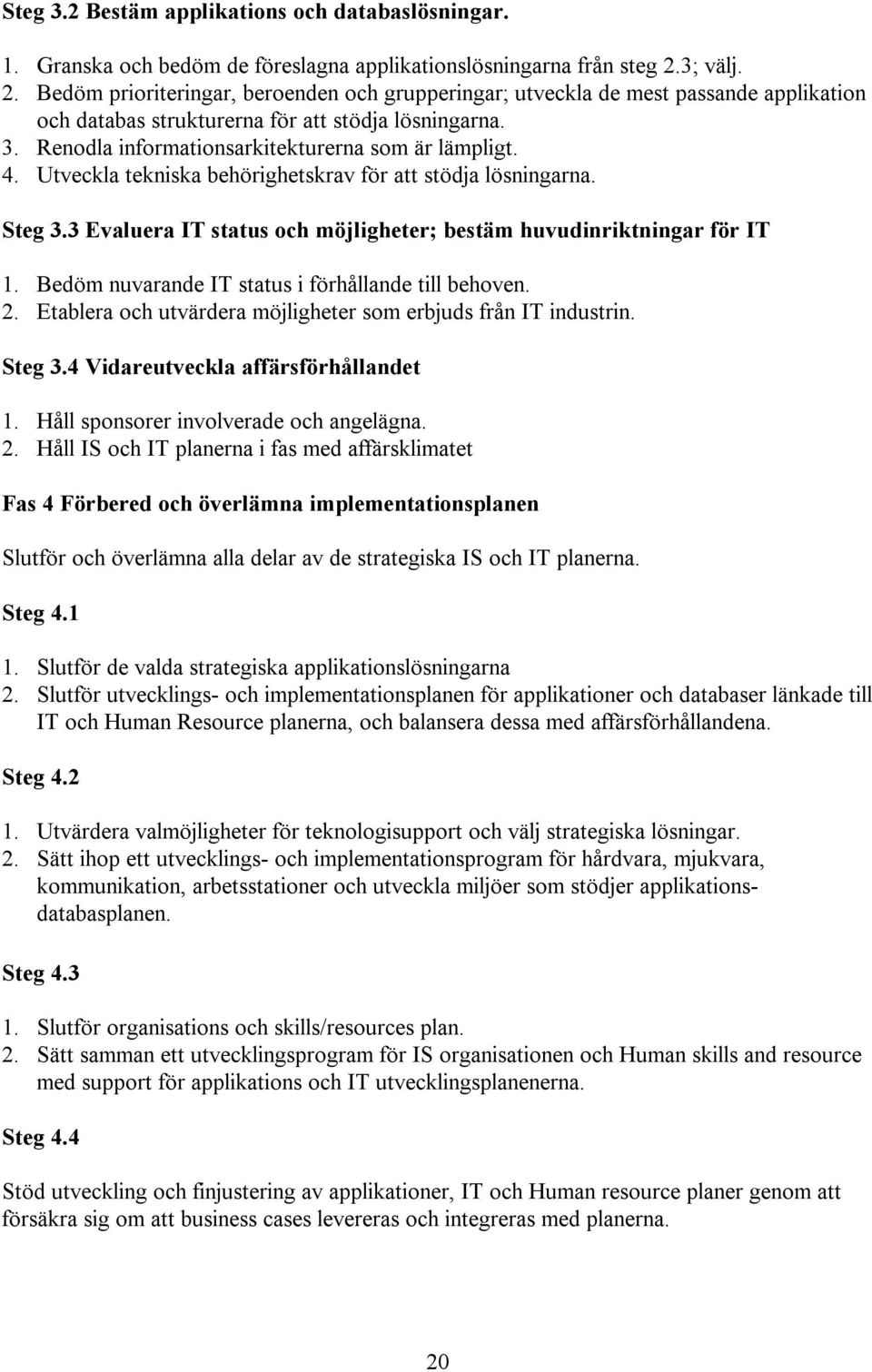 Renodla informationsarkitekturerna som är lämpligt. 4. Utveckla tekniska behörighetskrav för att stödja lösningarna. Steg 3.3 Evaluera IT status och möjligheter; bestäm huvudinriktningar för IT 1.