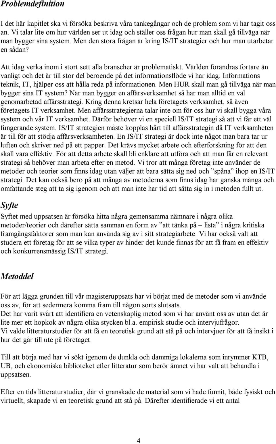 Att idag verka inom i stort sett alla branscher är problematiskt. Världen förändras fortare än vanligt och det är till stor del beroende på det informationsflöde vi har idag.