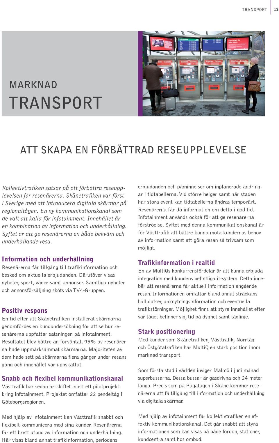 Innehållet är en kombination av information och underhåll ning. Syftet är att ge resenärerna en både bekväm och underhållande resa.