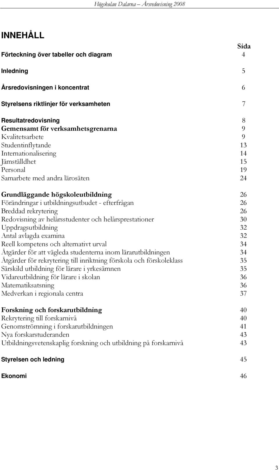 efterfrågan 26 Breddad rekrytering 26 Redovisning av helårsstudenter och helårsprestationer 30 Uppdragsutbildning 32 Antal avlagda examina 32 Reell kompetens och alternativt urval 34 Åtgärder för att