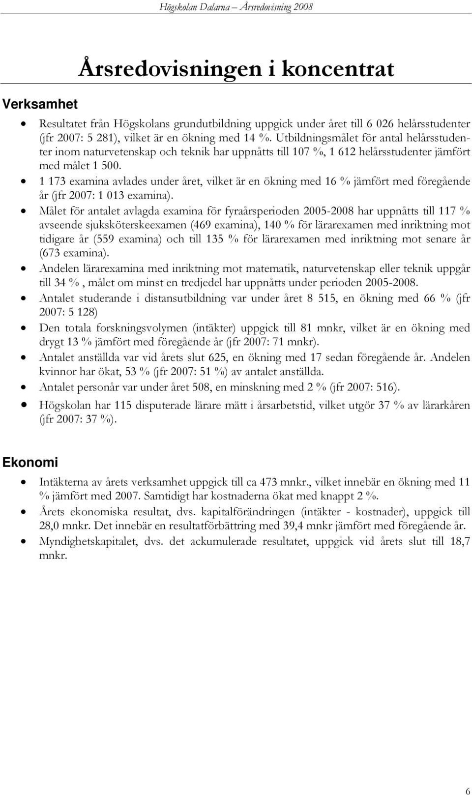 1 173 examina avlades under året, vilket är en ökning med 16 % jämfört med föregående år (jfr 2007: 1 013 examina).