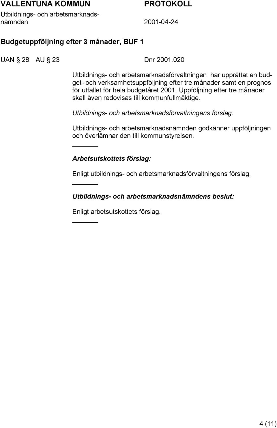 utfallet för hela budgetåret 2001. Uppföljning efter tre månader skall även redovisas till kommunfullmäktige.