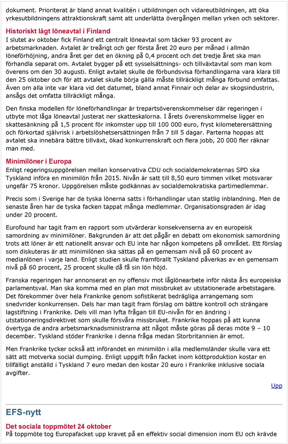 Avtalet är treårigt och ger första året 20 euro per månad i allmän löneförhöjning, andra året ger det en ökning på 0,4 procent och det tredje året ska man förhandla separat om.