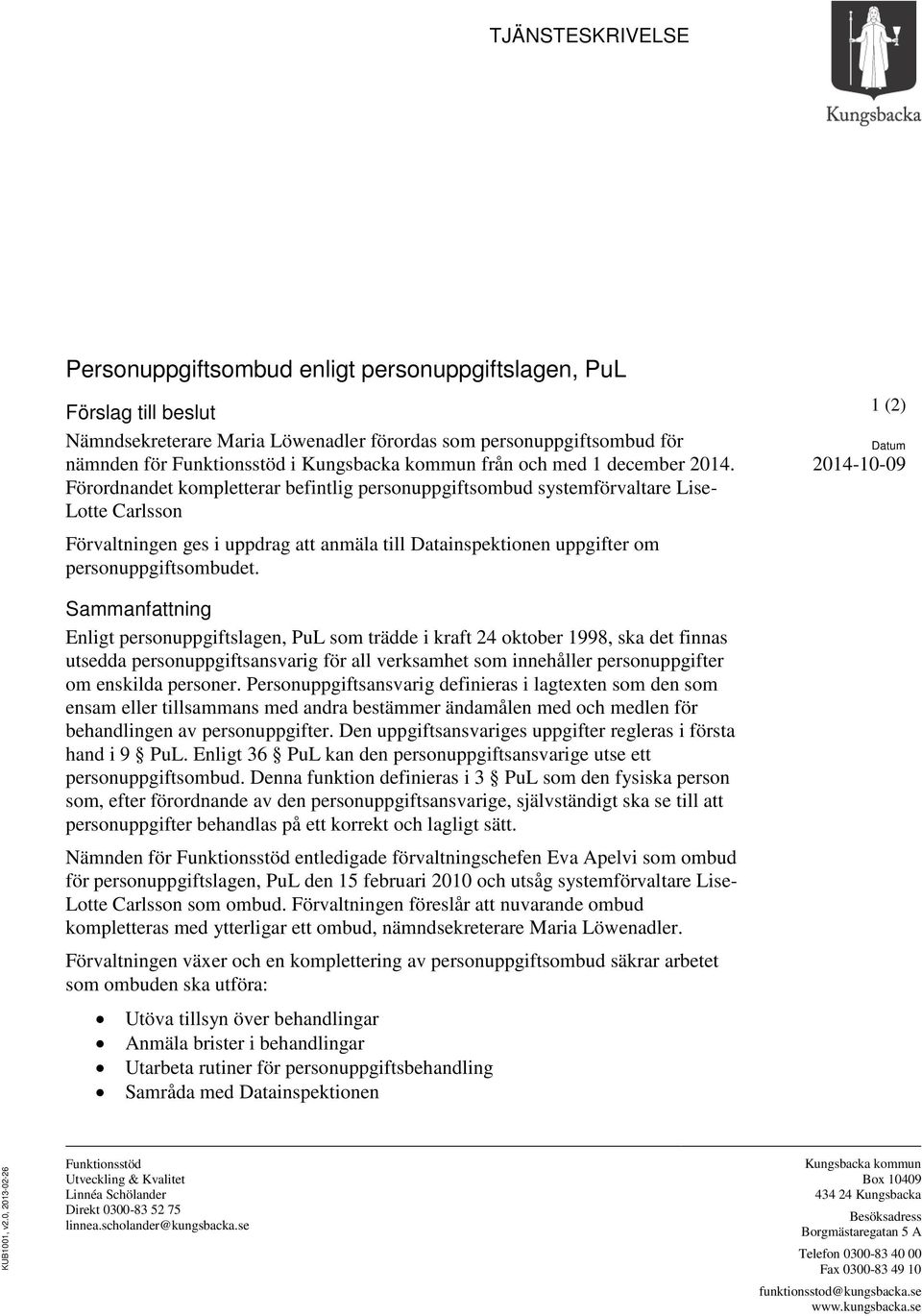 Förordnandet kompletterar befintlig personuppgiftsombud systemförvaltare Lise- Lotte Carlsson Förvaltningen ges i uppdrag att anmäla till Datainspektionen uppgifter om personuppgiftsombudet.