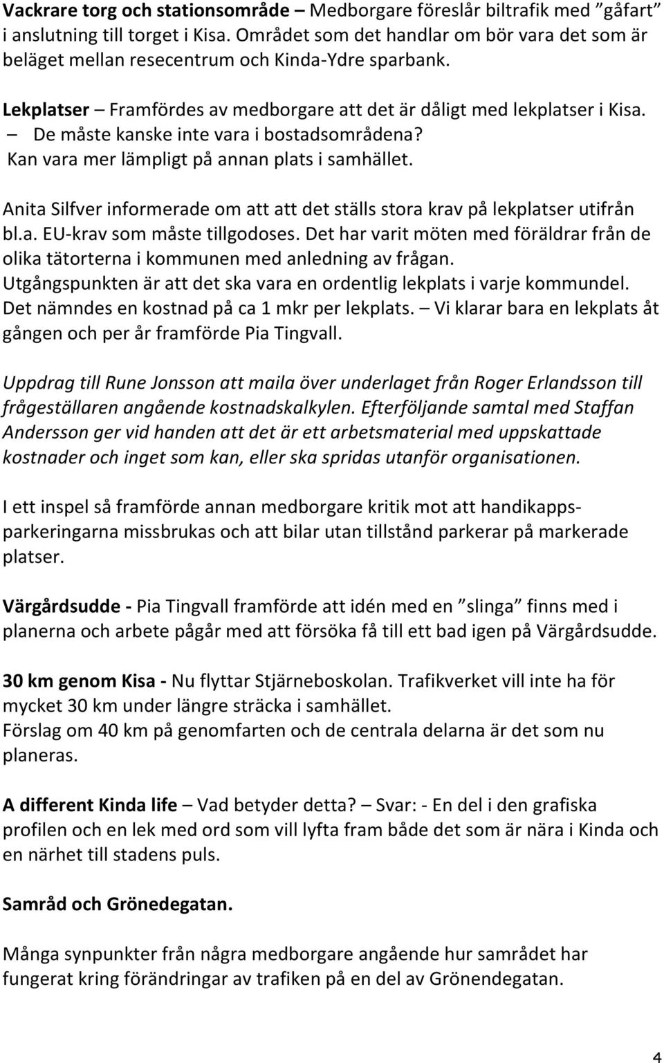 De måste kanske inte vara i bostadsområdena? Kan vara mer lämpligt på annan plats i samhället. Anita Silfver informerade om att att det ställs stora krav på lekplatser utifrån bl.a. EU-krav som måste tillgodoses.