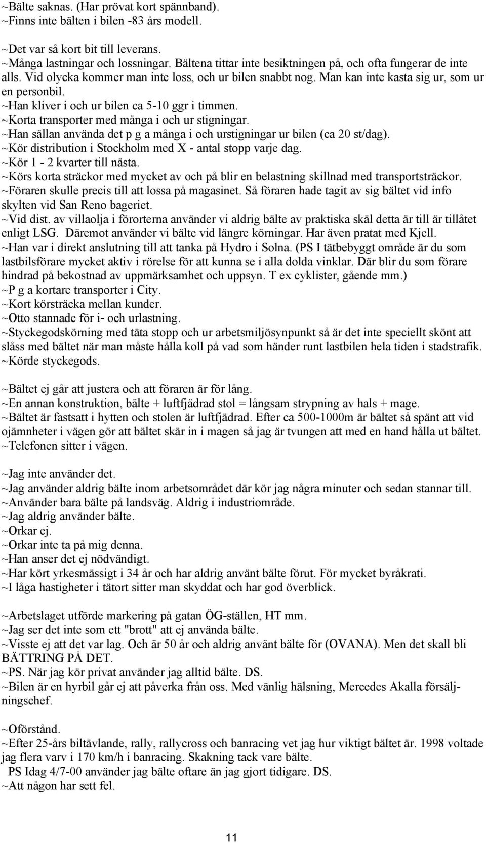 ~Han kliver i och ur bilen ca 5-10 ggr i timmen. ~Korta transporter med många i och ur stigningar. ~Han sällan använda det p g a många i och urstigningar ur bilen (ca 20 st/dag).