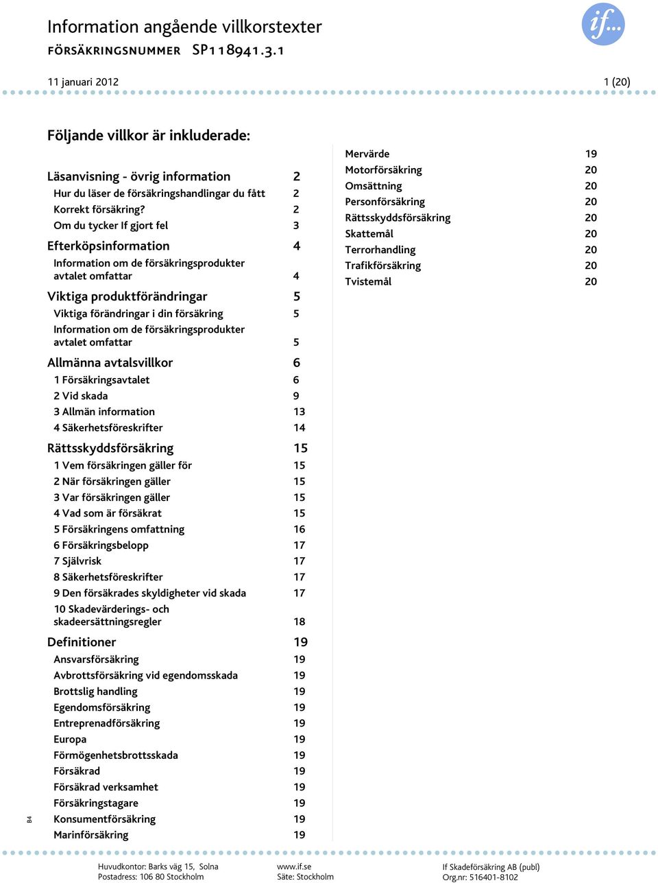 försäkringsprodukter avtalet omfattar 5 Allmänna avtalsvillkor 6 1 Försäkringsavtalet 6 2 Vid skada 9 3 Allmän information 13 4 Säkerhetsföreskrifter 14 Rättsskyddsförsäkring 15 1 Vem försäkringen