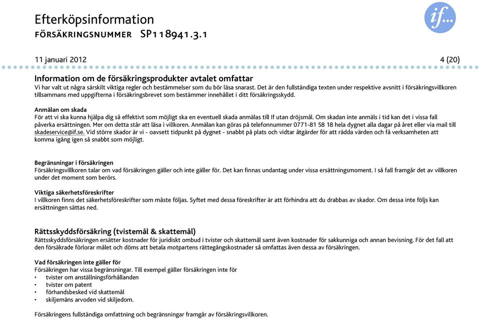 Anmälan om skada För att vi ska kunna hjälpa dig så effektivt som möjligt ska en eventuell skada anmälas till If utan dröjsmål. Om skadan inte anmäls i tid kan det i vissa fall påverka ersättningen.