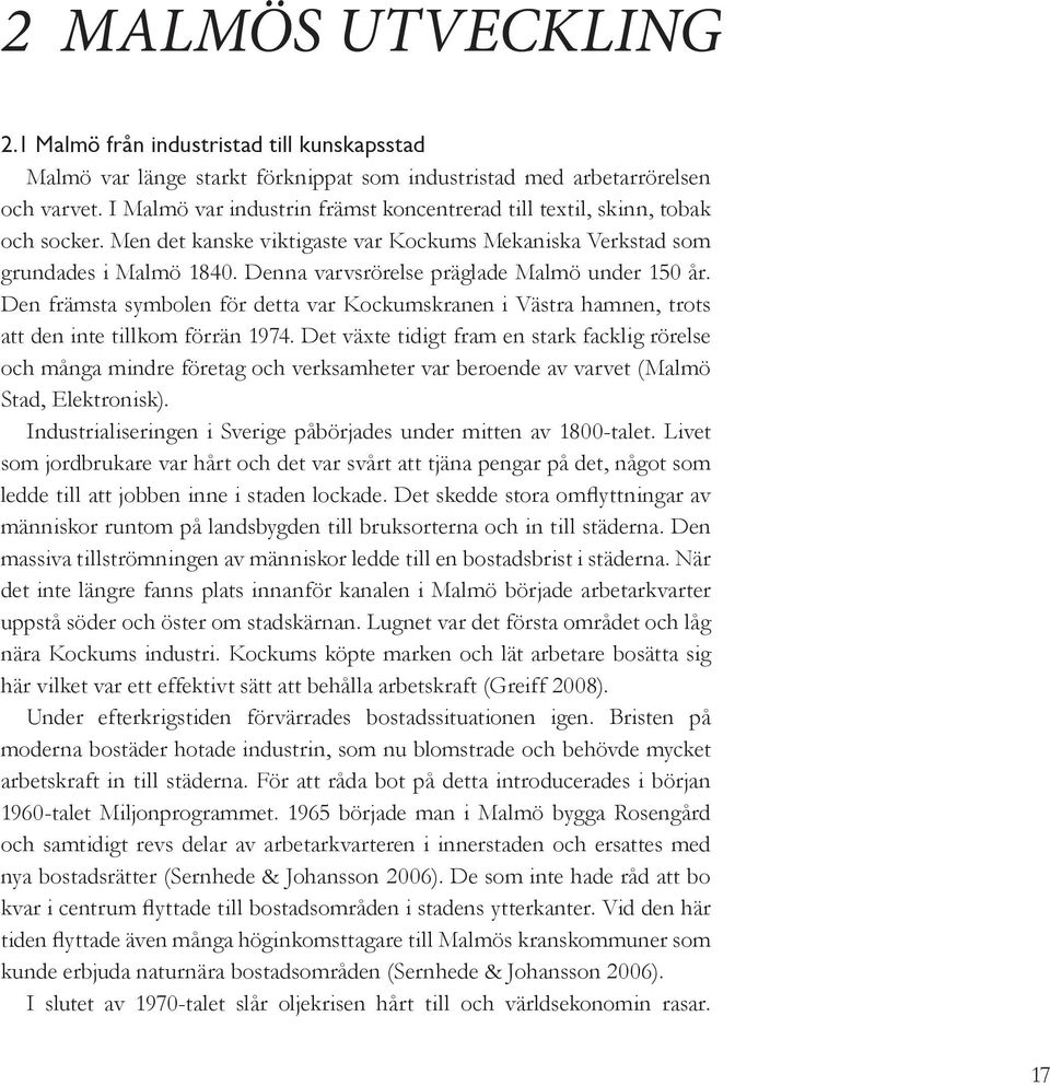 Denna varvsrörelse präglade Malmö under 150 år. Den främsta symbolen för detta var Kockumskranen i Västra hamnen, trots att den inte tillkom förrän 1974.