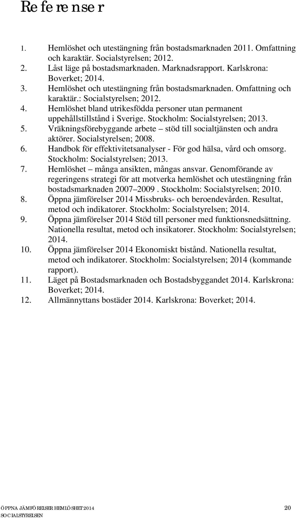 Stockholm: Socialstyrelsen; 2013. 5. Vräkningsförebyggande arbete stöd till socialtjänsten och andra aktörer. Socialstyrelsen; 2008. 6.