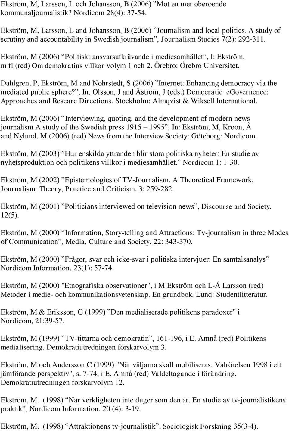 Ekström, M (2006) Politiskt ansvarsutkrävande i mediesamhället, I: Ekström, m fl (red) Om demokratins villkor volym 1 och 2. Örebro: Örebro Universitet.