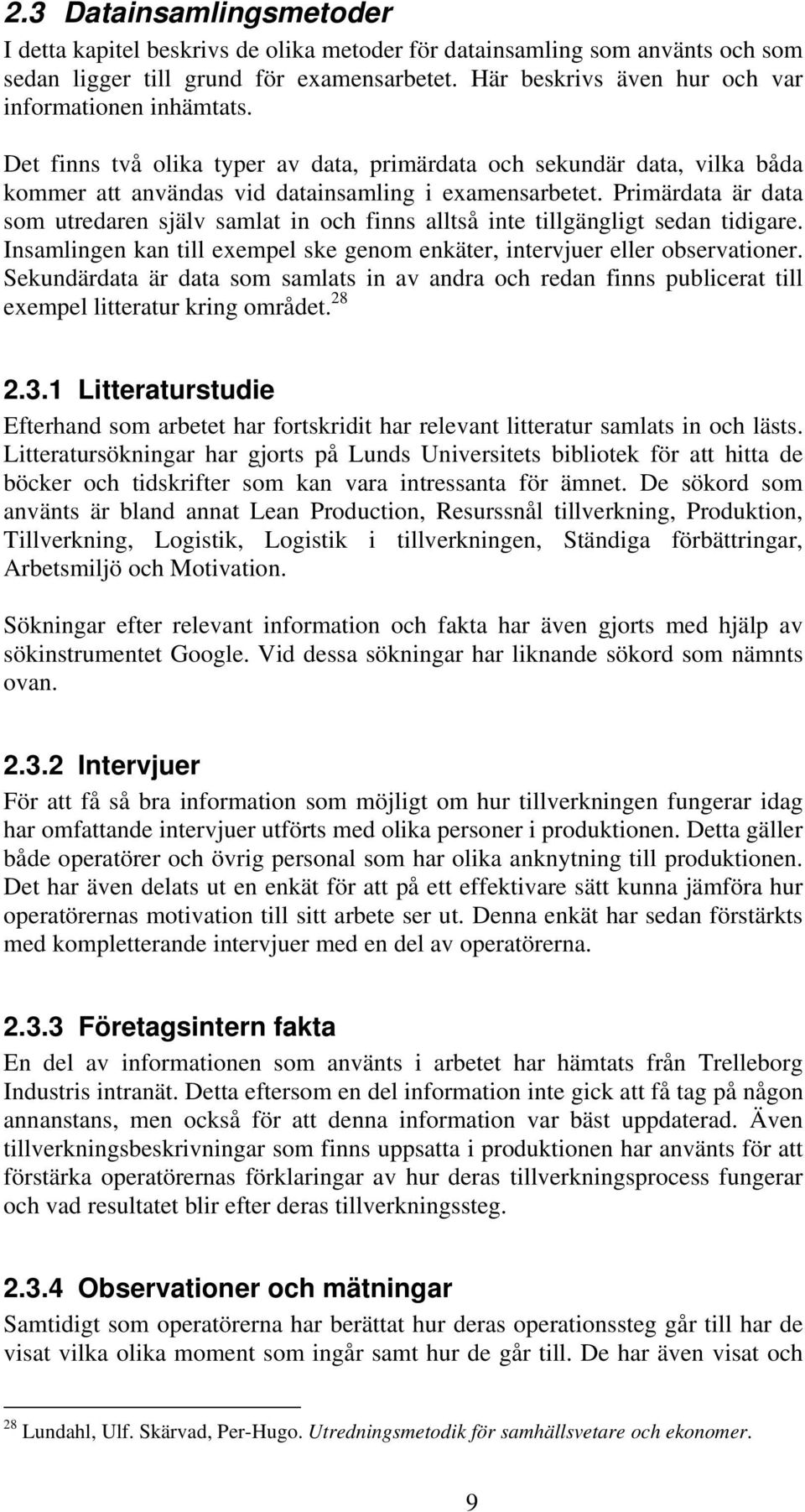 Primärdata är data som utredaren själv samlat in och finns alltså inte tillgängligt sedan tidigare. Insamlingen kan till exempel ske genom enkäter, intervjuer eller observationer.