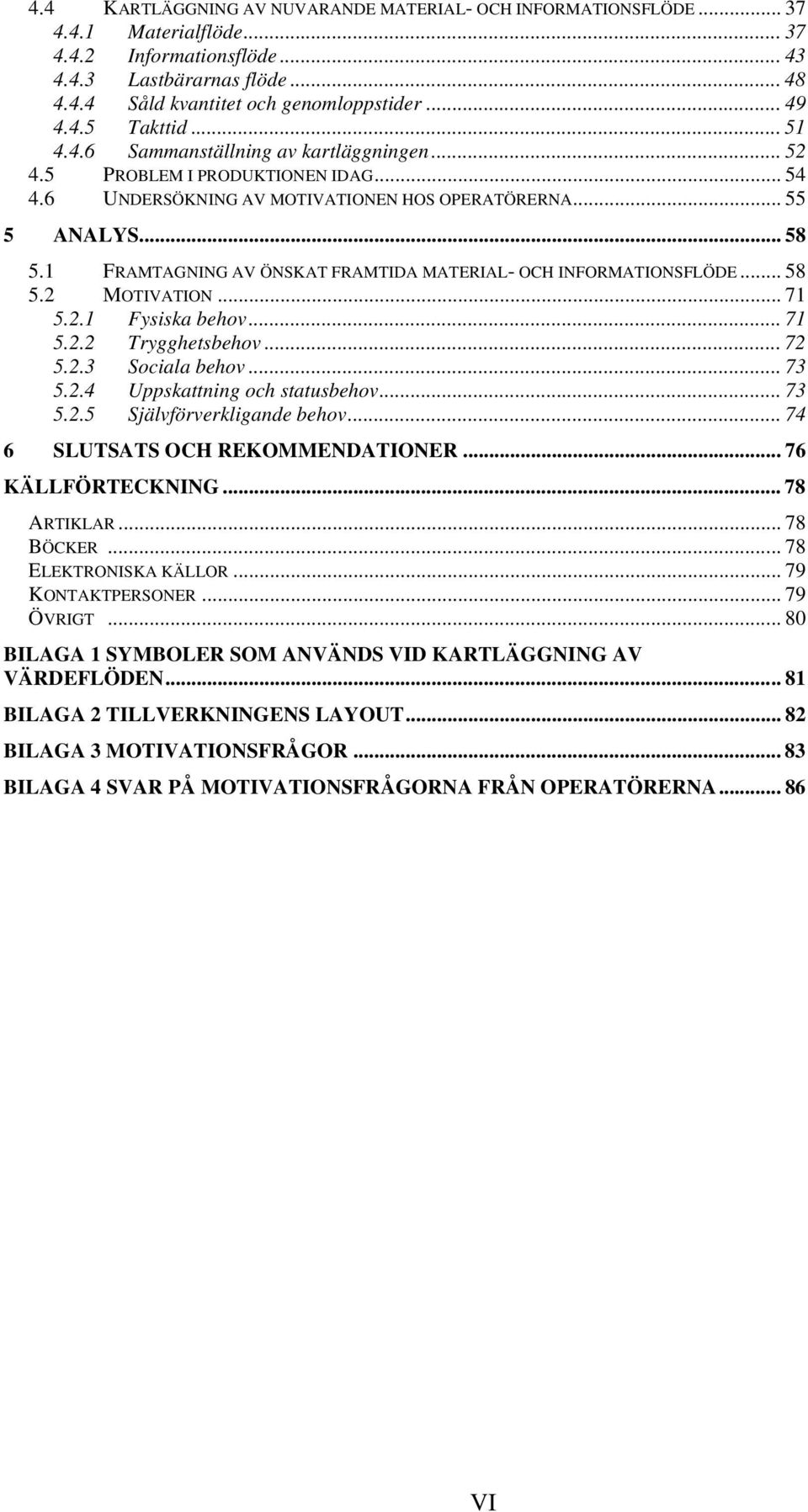 1 FRAMTAGNING AV ÖNSKAT FRAMTIDA MATERIAL- OCH INFORMATIONSFLÖDE... 58 5.2 MOTIVATION... 71 5.2.1 Fysiska behov... 71 5.2.2 Trygghetsbehov... 72 5.2.3 Sociala behov... 73 5.2.4 Uppskattning och statusbehov.