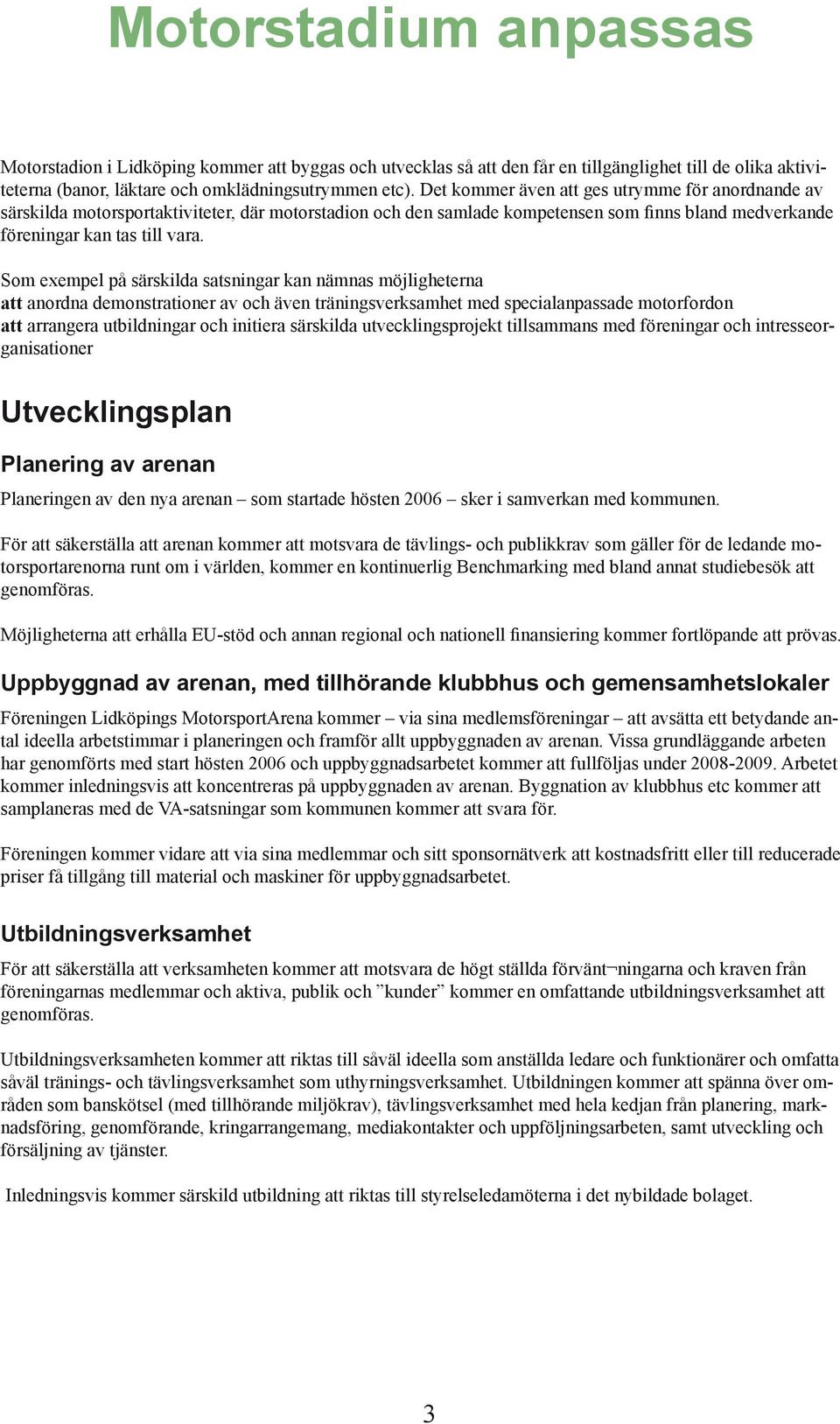 Som exempel på särskilda satsningar kan nämnas möjligheterna att anordna demonstrationer av och även träningsverksamhet med specialanpassade motorfordon att arrangera utbildningar och initiera