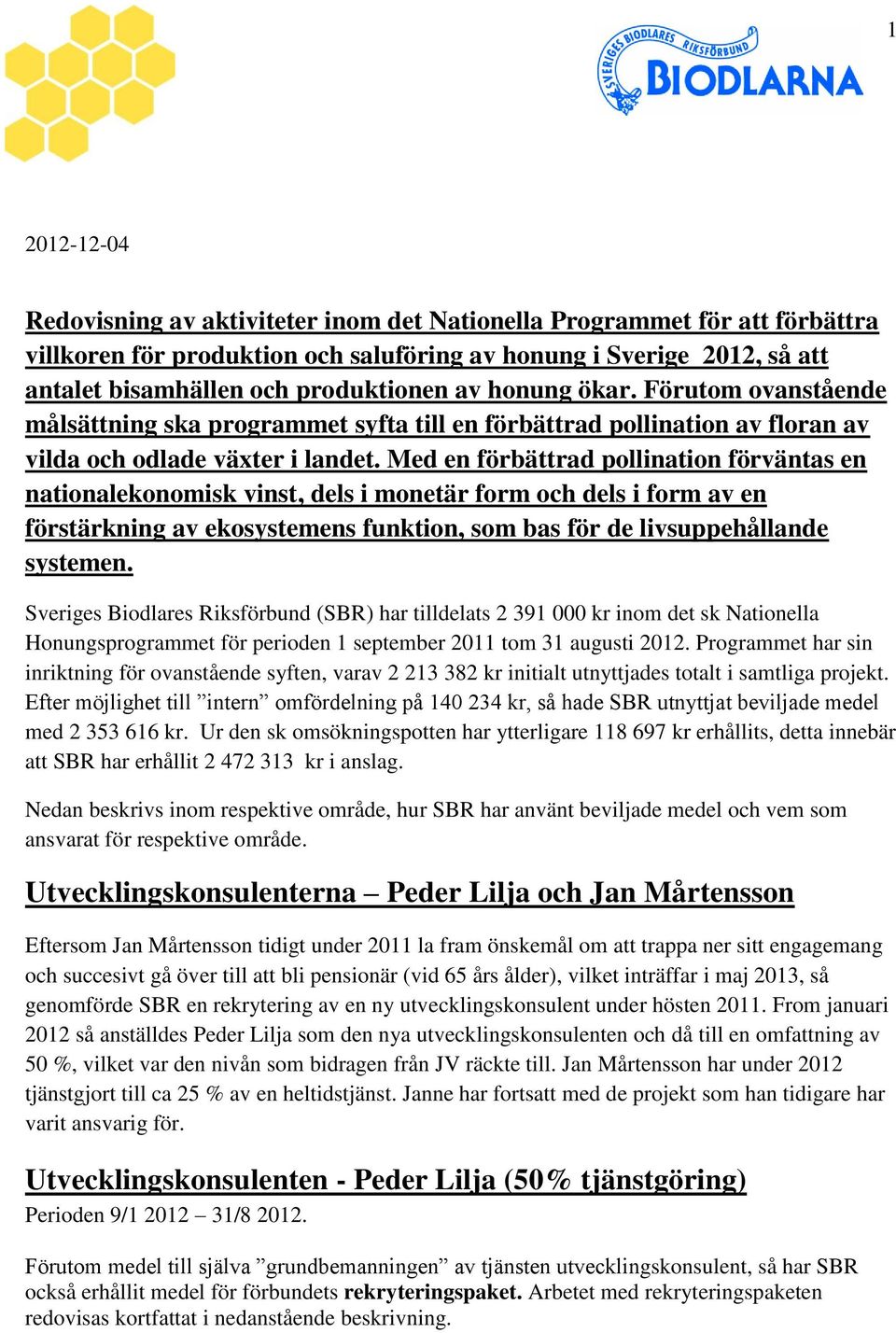 Med en förbättrad pollination förväntas en nationalekonomisk vinst, dels i monetär form och dels i form av en förstärkning av ekosystemens funktion, som bas för de livsuppehållande systemen.