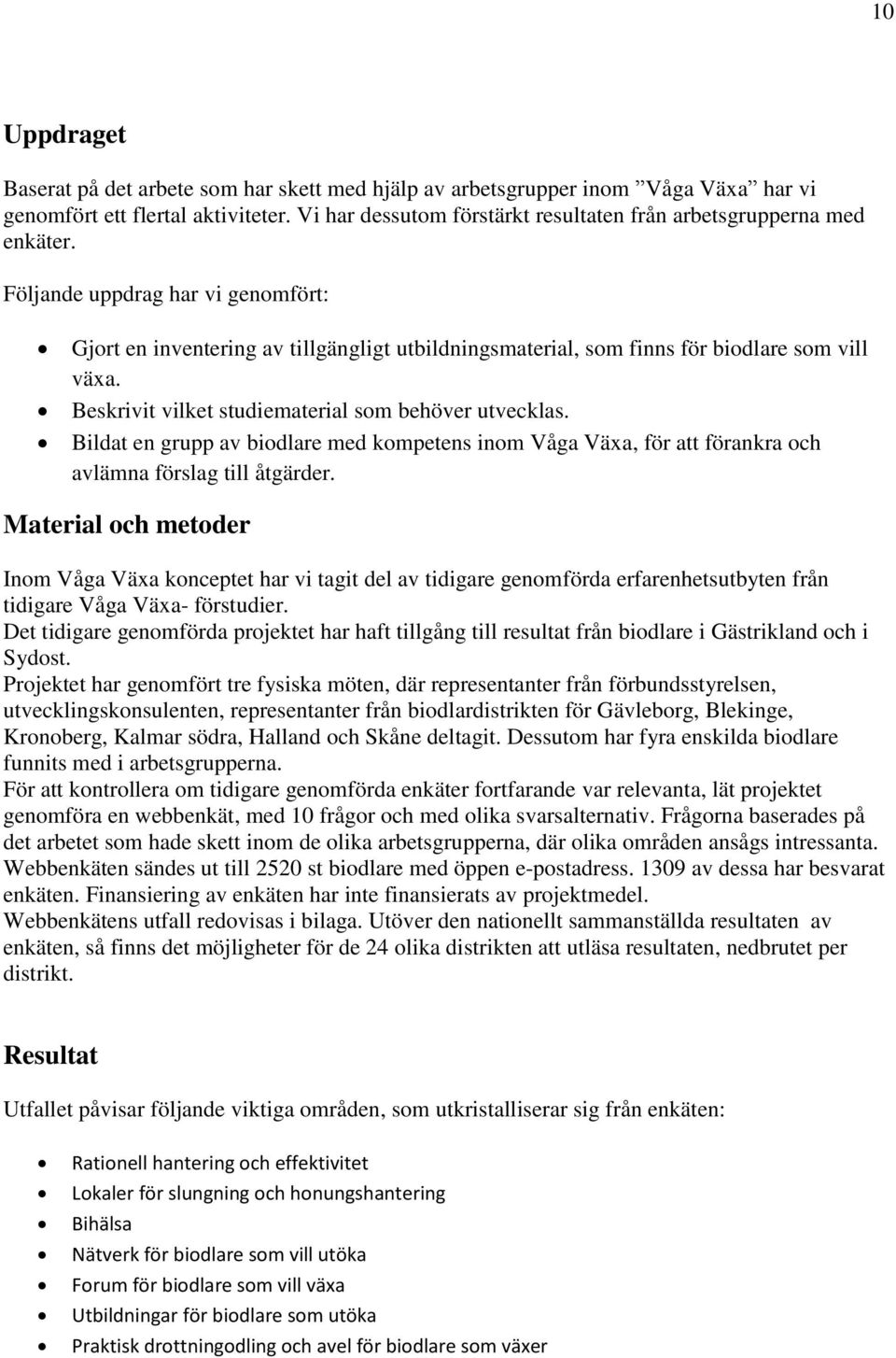 Följande uppdrag har vi genomfört: Gjort en inventering av tillgängligt utbildningsmaterial, som finns för biodlare som vill växa. Beskrivit vilket studiematerial som behöver utvecklas.