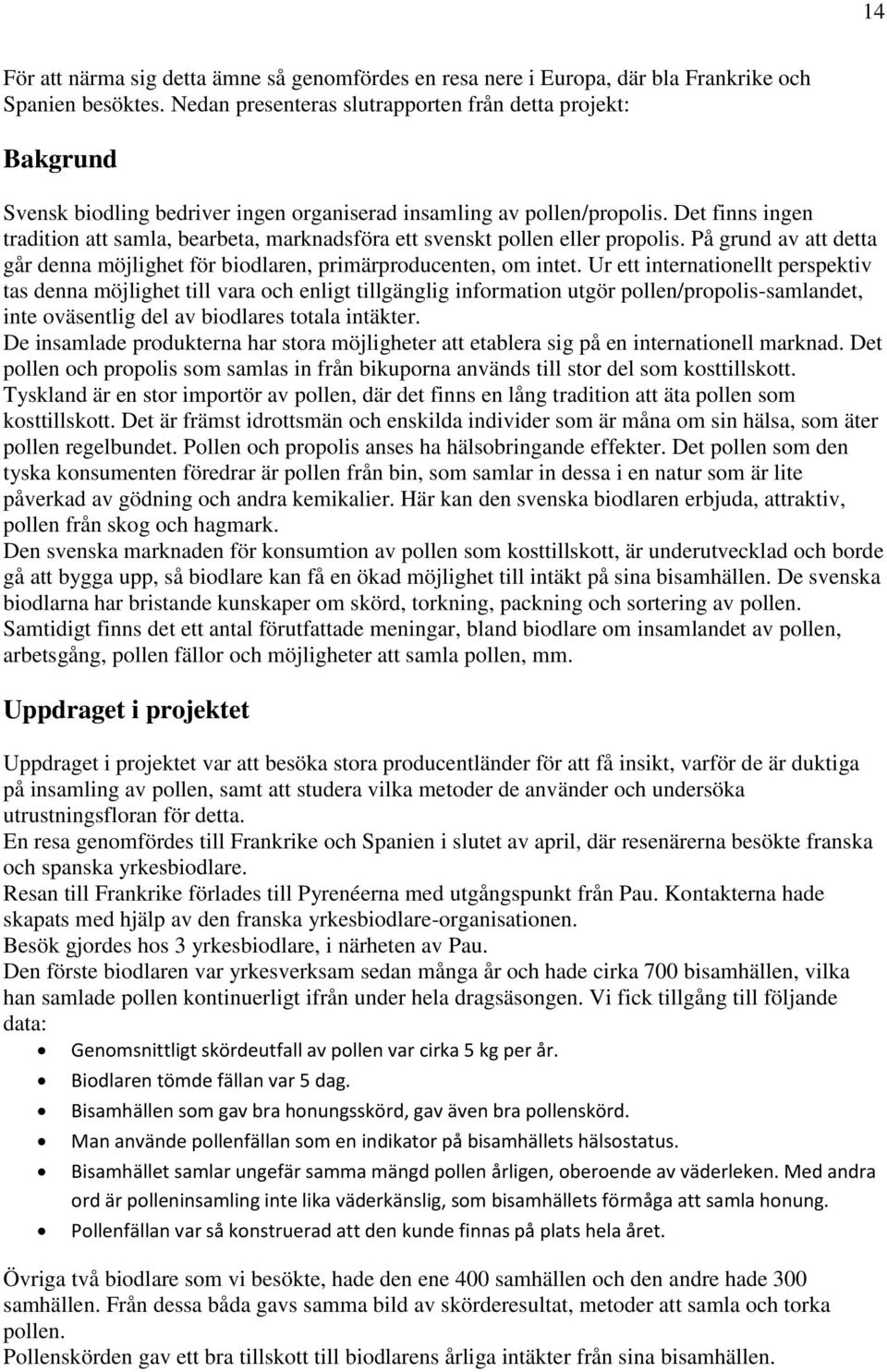 Det finns ingen tradition att samla, bearbeta, marknadsföra ett svenskt pollen eller propolis. På grund av att detta går denna möjlighet för biodlaren, primärproducenten, om intet.