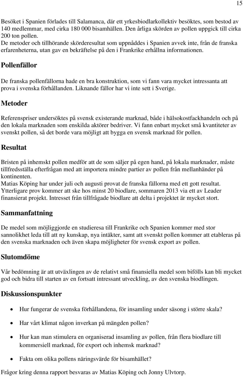 De metoder och tillhörande skörderesultat som uppnåddes i Spanien avvek inte, från de franska erfarenheterna, utan gav en bekräftelse på den i Frankrike erhållna informationen.